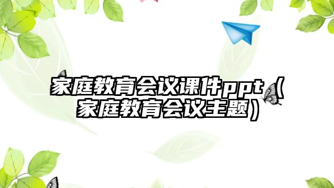 家庭教育會(huì)議課件ppt（家庭教育會(huì)議主題）