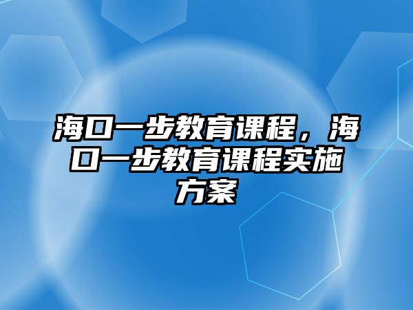 海口一步教育課程，海口一步教育課程實(shí)施方案