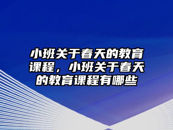 小班關(guān)于春天的教育課程，小班關(guān)于春天的教育課程有哪些