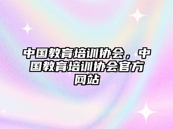 中國教育培訓協(xié)會，中國教育培訓協(xié)會官方網(wǎng)站