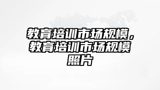 教育培訓(xùn)市場規(guī)模，教育培訓(xùn)市場規(guī)模照片