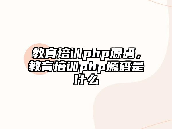 教育培訓(xùn)php源碼，教育培訓(xùn)php源碼是什么