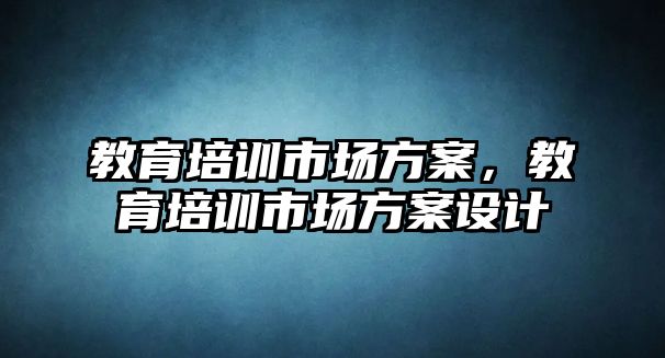 教育培訓市場方案，教育培訓市場方案設計