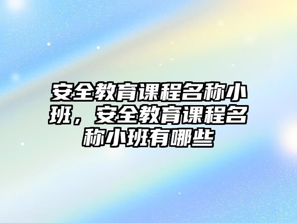 安全教育課程名稱小班，安全教育課程名稱小班有哪些