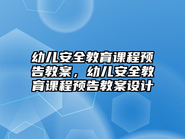 幼兒安全教育課程預(yù)告教案，幼兒安全教育課程預(yù)告教案設(shè)計(jì)