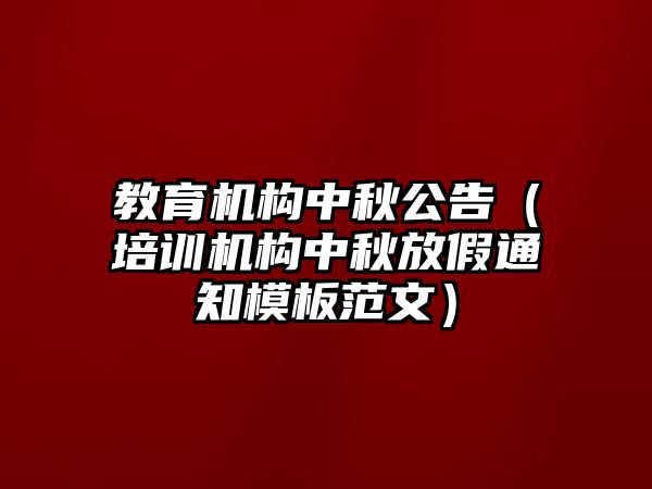 教育機(jī)構(gòu)中秋公告（培訓(xùn)機(jī)構(gòu)中秋放假通知模板范文）