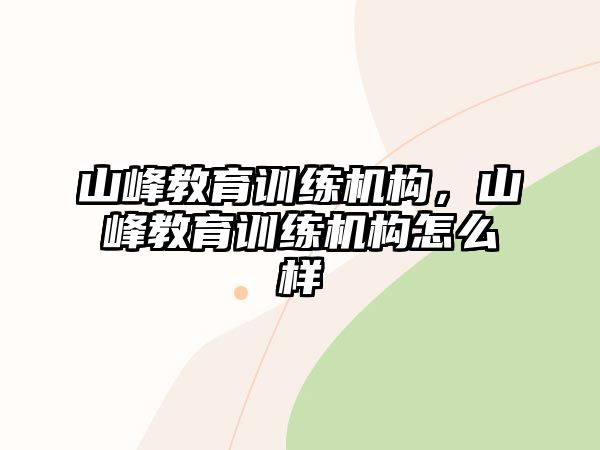 山峰教育訓(xùn)練機(jī)構(gòu)，山峰教育訓(xùn)練機(jī)構(gòu)怎么樣