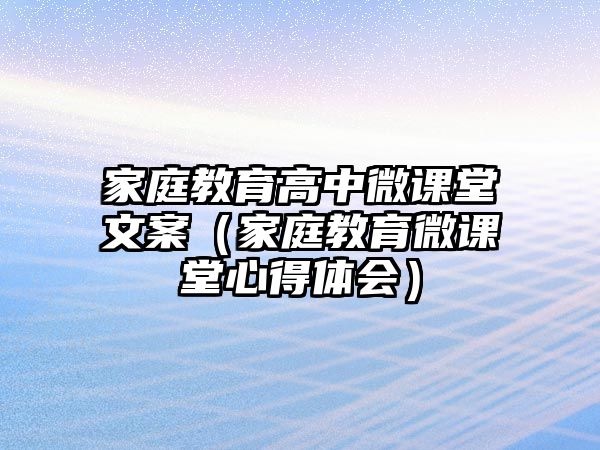 家庭教育高中微課堂文案（家庭教育微課堂心得體會）