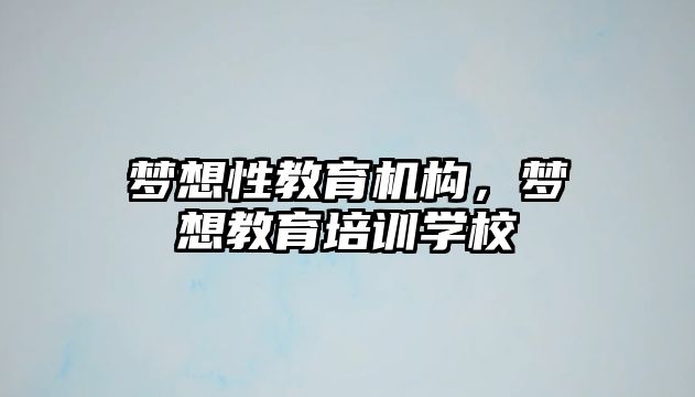 夢想性教育機構(gòu)，夢想教育培訓學校