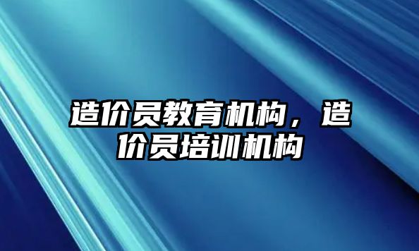 造價員教育機構，造價員培訓機構