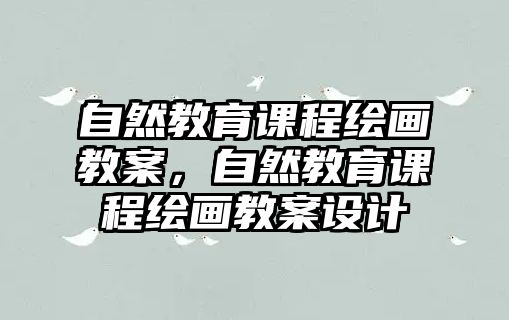 自然教育課程繪畫教案，自然教育課程繪畫教案設(shè)計