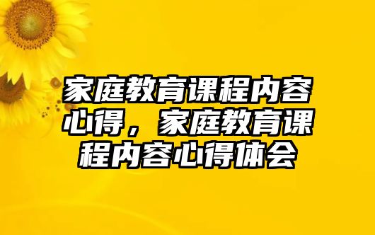 家庭教育課程內(nèi)容心得，家庭教育課程內(nèi)容心得體會(huì)