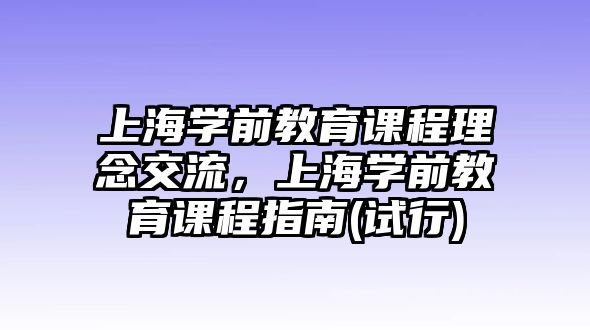 上海學(xué)前教育課程理念交流，上海學(xué)前教育課程指南(試行)