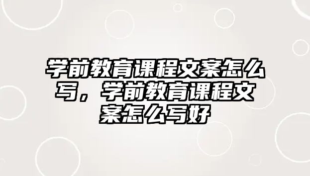 學(xué)前教育課程文案怎么寫，學(xué)前教育課程文案怎么寫好