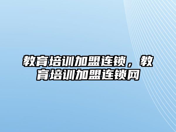 教育培訓(xùn)加盟連鎖，教育培訓(xùn)加盟連鎖網(wǎng)