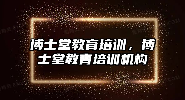 博士堂教育培訓(xùn)，博士堂教育培訓(xùn)機(jī)構(gòu)