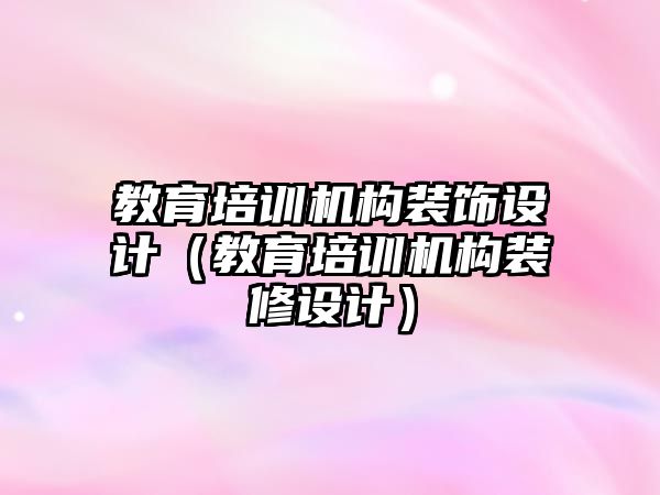 教育培訓機構(gòu)裝飾設(shè)計（教育培訓機構(gòu)裝修設(shè)計）