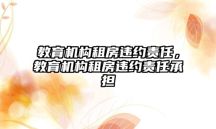 教育機構租房違約責任，教育機構租房違約責任承擔