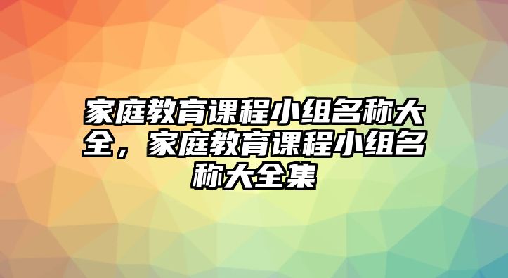 家庭教育課程小組名稱大全，家庭教育課程小組名稱大全集