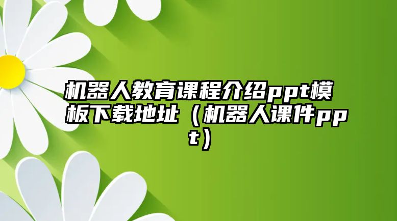 機(jī)器人教育課程介紹ppt模板下載地址（機(jī)器人課件ppt）