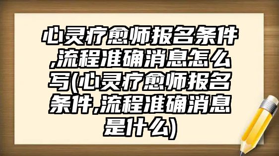 心靈療愈師報名條件,流程準確消息怎么寫(心靈療愈師報名條件,流程準確消息是什么)