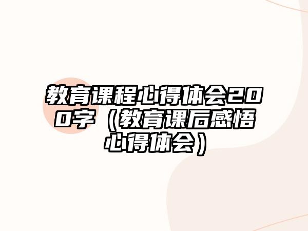 教育課程心得體會(huì)200字（教育課后感悟心得體會(huì)）