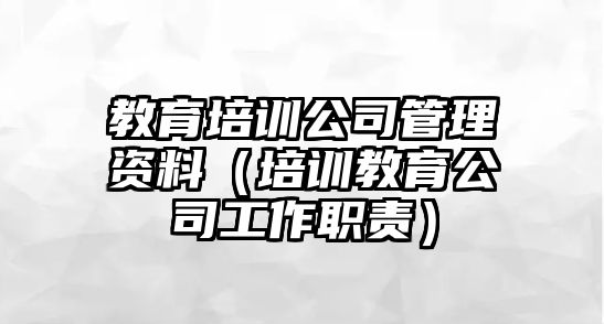 教育培訓公司管理資料（培訓教育公司工作職責）