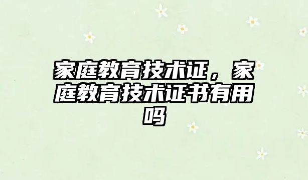 家庭教育技術證，家庭教育技術證書有用嗎