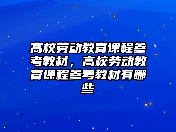 高校勞動教育課程參考教材，高校勞動教育課程參考教材有哪些