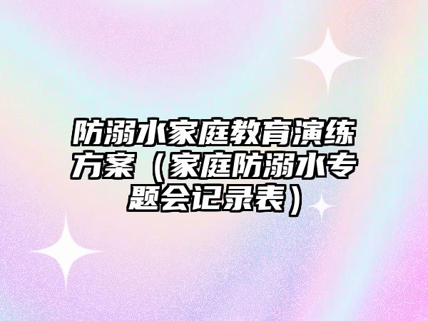 防溺水家庭教育演練方案（家庭防溺水專題會記錄表）