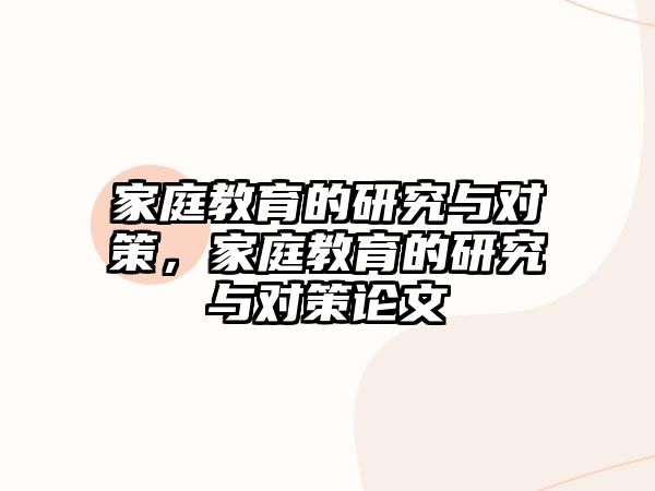 家庭教育的研究與對策，家庭教育的研究與對策論文