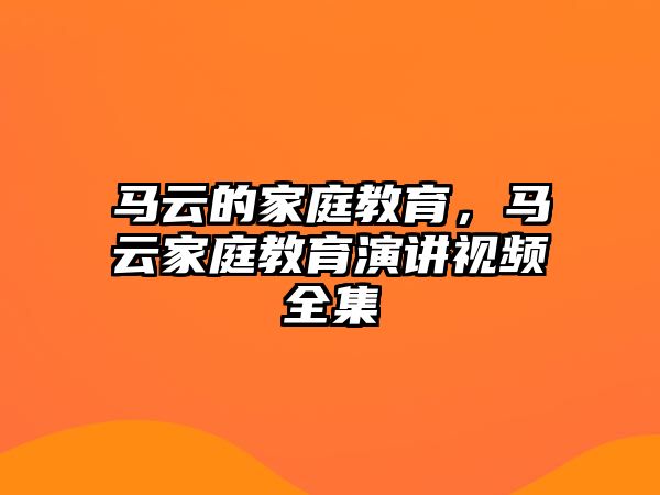 馬云的家庭教育，馬云家庭教育演講視頻全集