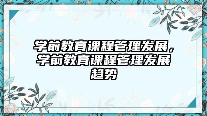 學(xué)前教育課程管理發(fā)展，學(xué)前教育課程管理發(fā)展趨勢(shì)