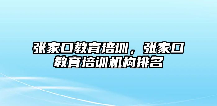 張家口教育培訓，張家口教育培訓機構排名