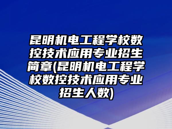 昆明機電工程學校數(shù)控技術應用專業(yè)招生簡章(昆明機電工程學校數(shù)控技術應用專業(yè)招生人數(shù))