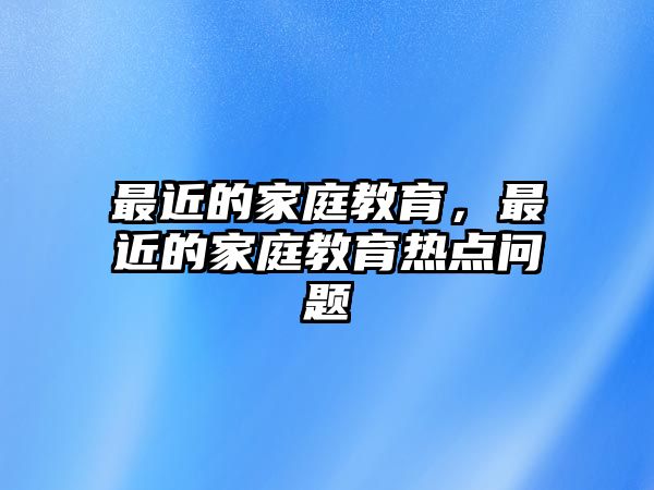 最近的家庭教育，最近的家庭教育熱點問題