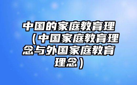 中國的家庭教育理（中國家庭教育理念與外國家庭教育理念）