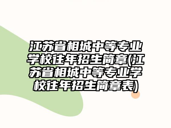 江蘇省相城中等專業(yè)學(xué)校往年招生簡章(江蘇省相城中等專業(yè)學(xué)校往年招生簡章表)