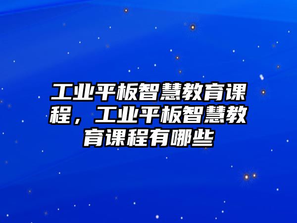 工業(yè)平板智慧教育課程，工業(yè)平板智慧教育課程有哪些