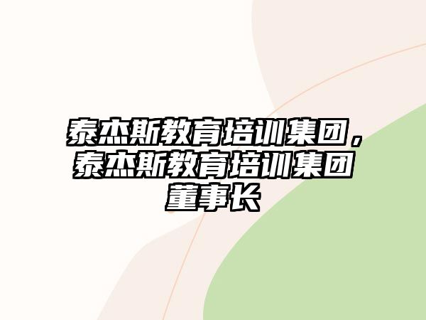 泰杰斯教育培訓(xùn)集團(tuán)，泰杰斯教育培訓(xùn)集團(tuán)董事長