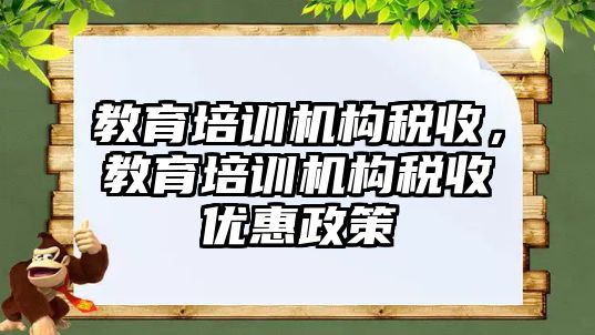 教育培訓(xùn)機構(gòu)稅收，教育培訓(xùn)機構(gòu)稅收優(yōu)惠政策