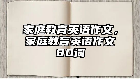 家庭教育英語作文，家庭教育英語作文80詞