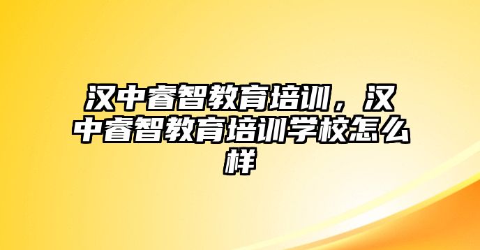 漢中睿智教育培訓(xùn)，漢中睿智教育培訓(xùn)學(xué)校怎么樣