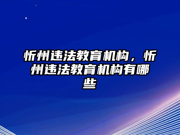 忻州違法教育機構(gòu)，忻州違法教育機構(gòu)有哪些