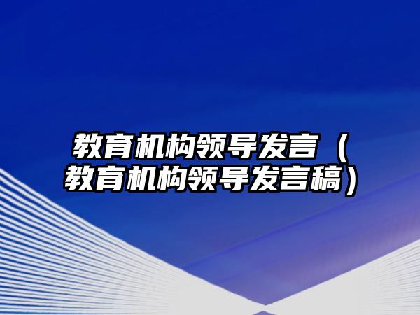 教育機構領導發(fā)言（教育機構領導發(fā)言稿）