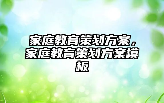 家庭教育策劃方案，家庭教育策劃方案模板