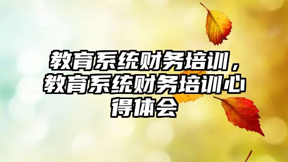 教育系統(tǒng)財務培訓，教育系統(tǒng)財務培訓心得體會