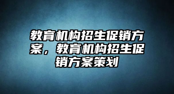 教育機構(gòu)招生促銷方案，教育機構(gòu)招生促銷方案策劃