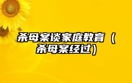 殺母案談家庭教育（殺母案經(jīng)過）