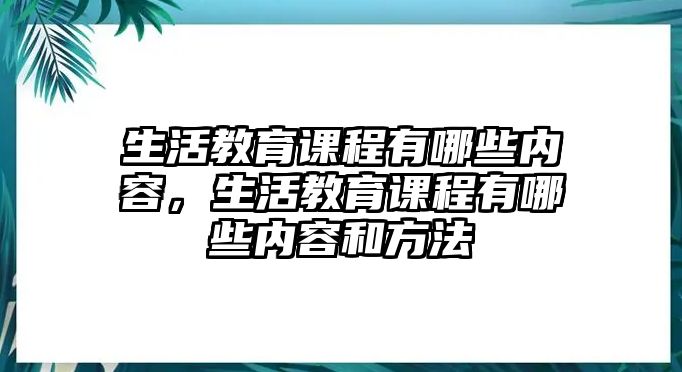 生活教育課程有哪些內(nèi)容，生活教育課程有哪些內(nèi)容和方法